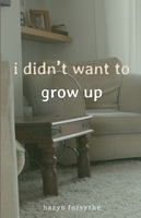 front cover of ‘i didn’t want to grow up’ by hazyn forsythe.