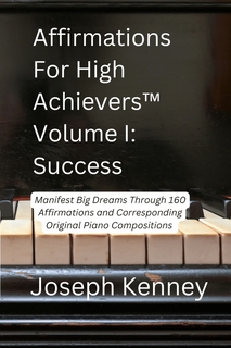 Affirmations For High Achievers™ Volume I - Success: Manifest Big Dreams Through 160 Affirmations and Corresponding Piano Compositions